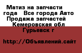 Матиз на запчасти 2010 года - Все города Авто » Продажа запчастей   . Кемеровская обл.,Гурьевск г.